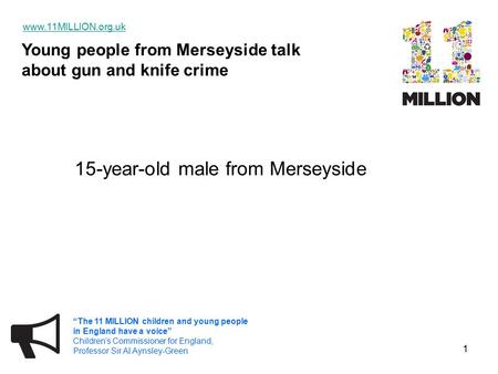 Young people from Merseyside talk about gun and knife crime www.11MILLION.org.uk “The 11 MILLION children and young people in England have a voice” Children’s.