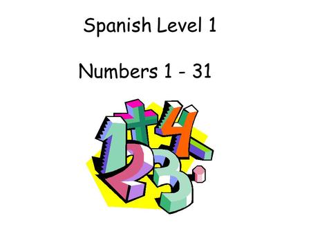 Spanish Level 1 Numbers 1 - 31 First Level Significant Aspects of Learning Use language in a range of contexts and across learning Develop confidence.