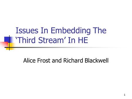 1 Issues In Embedding The ‘Third Stream’ In HE Alice Frost and Richard Blackwell.