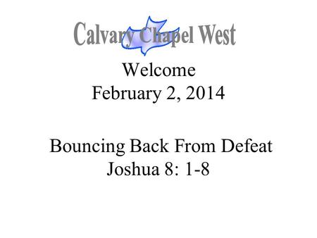 Welcome February 2, 2014 Bouncing Back From Defeat Joshua 8: 1-8.