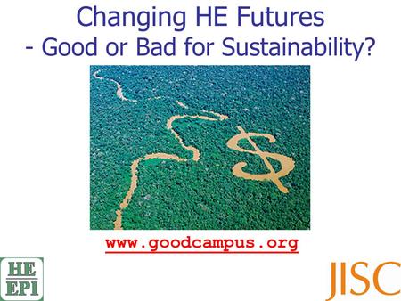 Changing HE Futures - Good or Bad for Sustainability? www.goodcampus.org.
