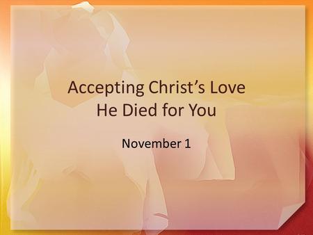 Accepting Christ’s Love He Died for You November 1.