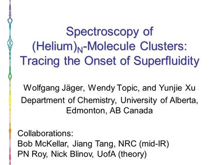 Spectroscopy of (Helium) N -Molecule Clusters: Tracing the Onset of Superfluidity Wolfgang Jäger, Wendy Topic, and Yunjie Xu Department of Chemistry, University.