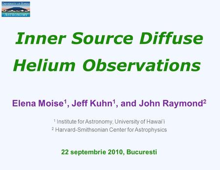 Inner Source Diffuse Helium Observations Elena Moise 1, Jeff Kuhn 1, and John Raymond 2 1 Institute for Astronomy, University of Hawai’i 2 Harvard-Smithsonian.