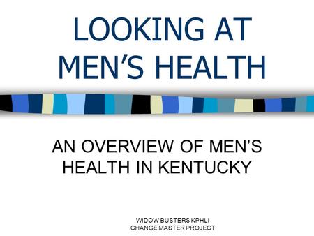 WIDOW BUSTERS KPHLI CHANGE MASTER PROJECT LOOKING AT MEN’S HEALTH AN OVERVIEW OF MEN’S HEALTH IN KENTUCKY.