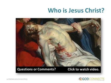 LUTHERAN HOUR MINISTRIES Who is Jesus Christ? Click to watch video. Q Questions or Comments?