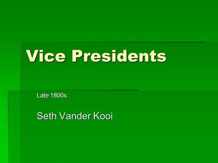 Vice Presidents Late 1800s Seth Vander Kooi.
