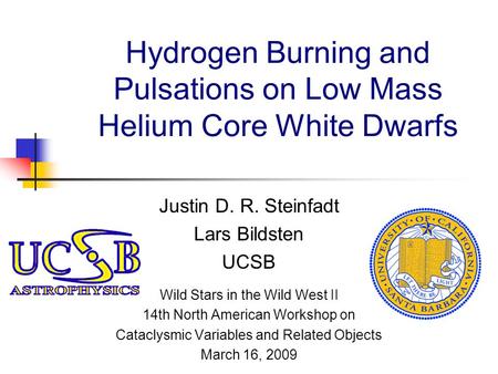 Hydrogen Burning and Pulsations on Low Mass Helium Core White Dwarfs Justin D. R. Steinfadt Lars Bildsten UCSB Wild Stars in the Wild West II 14th North.