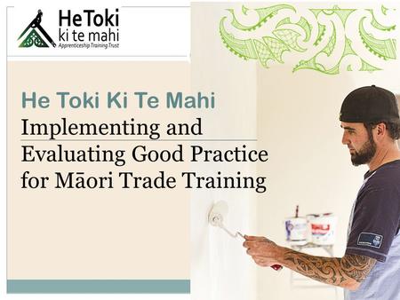 He Toki Ki Te Mahi Implementing and Evaluating Good Practice for Māori Trade Training.