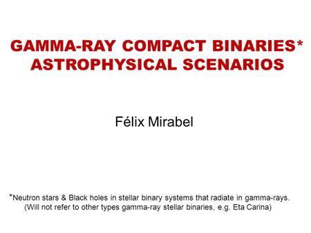 GAMMA-RAY COMPACT BINARIES* ASTROPHYSICAL SCENARIOS Félix Mirabel * Neutron stars & Black holes in stellar binary systems that radiate in gamma-rays. (Will.