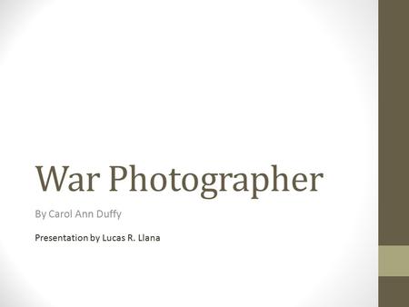 War Photographer By Carol Ann Duffy Presentation by Lucas R. Llana.