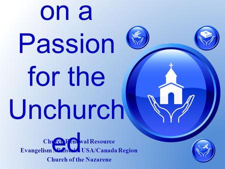 Passing on a Passion for the Unchurch ed Church Renewal Resource Evangelism Ministries USA/Canada Region Church of the Nazarene.