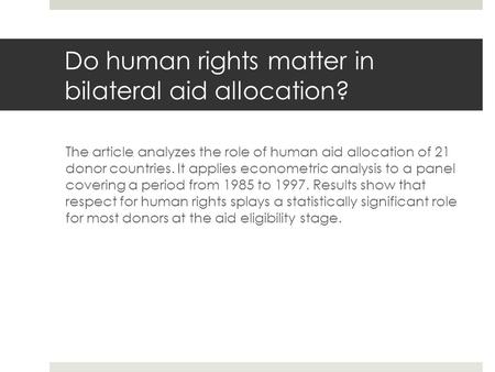 Do human rights matter in bilateral aid allocation? The article analyzes the role of human aid allocation of 21 donor countries. It applies econometric.