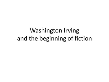 Washington Irving and the beginning of fiction Where to frame Washington Irving? American Romanticism Features of American Romanticism – A. Foreign Influences.