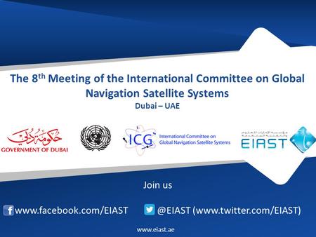 The 8 th Meeting of the International Committee on Global Navigation Satellite Systems Dubai – UAE Join us (www.twitter.com/EIAST)