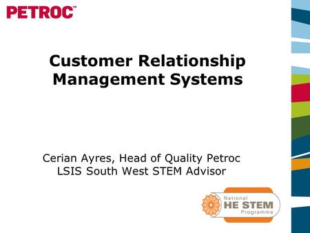 Customer Relationship Management Systems Cerian Ayres, Head of Quality Petroc LSIS South West STEM Advisor.
