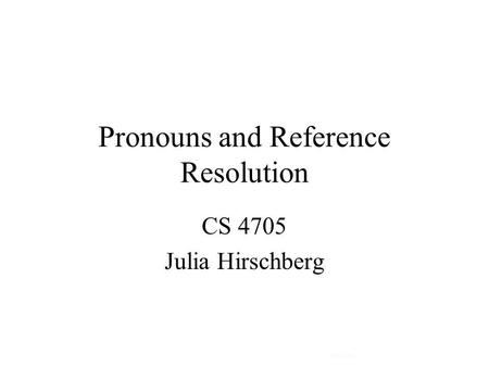 Pronouns and Reference Resolution CS 4705 Julia Hirschberg CS 4705.