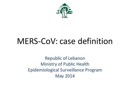 MERS-CoV: case definition Republic of Lebanon Ministry of Public Health Epidemiological Surveillance Program May 2014.