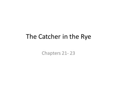 The Catcher in the Rye Chapters 21- 23. Cemetery Finality of the grave – Didn’t attend funeral- not able to express his grief Allie can ’ t leave –“ It.