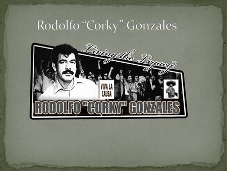 Rodolfo “Corky” Gonzales was a Mexican- American boxer, political activist and poet. He was born on June 18, 1928 and he died on April 12, 2005. He was.
