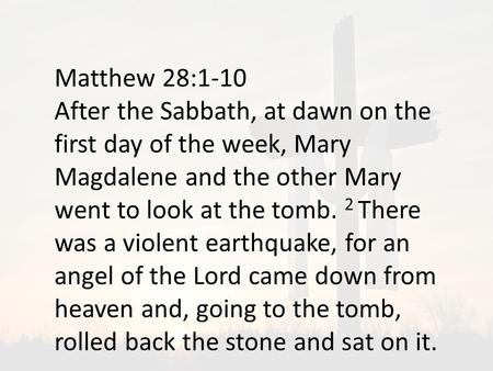 Matthew 28:1-10 After the Sabbath, at dawn on the first day of the week, Mary Magdalene and the other Mary went to look at the tomb. 2 There was a violent.