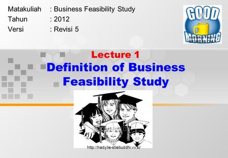 Lecture 1 Definition of Business Feasibility Study Matakuliah: Business Feasibility Study Tahun: 2012 Versi: Revisi 5