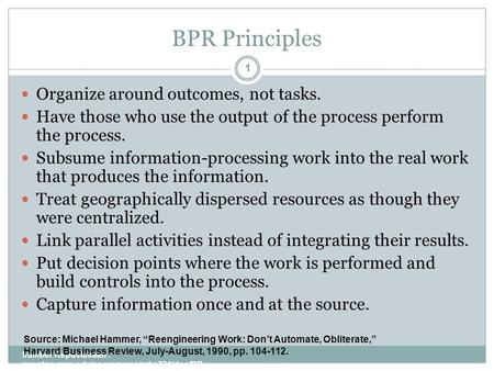 BPR Principles Sumber Kepustakaan : gunston.gmu.edu/ecommerce/mba731/doc/BP R_all_Part_I.ppt 1 Organize around outcomes, not tasks. Have those who use.