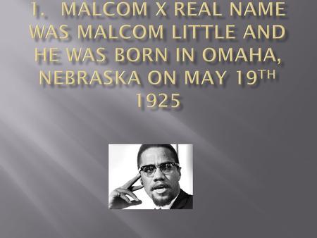 . 2.	His family was chased out of Nebraska, later Malcolm's father, Earl Little, is run over by a streetcar and is killed. These were very significant.