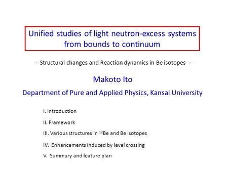 Unified studies of light neutron-excess systems from bounds to continuum Makoto Ito Department of Pure and Applied Physics, Kansai University I. Introduction.