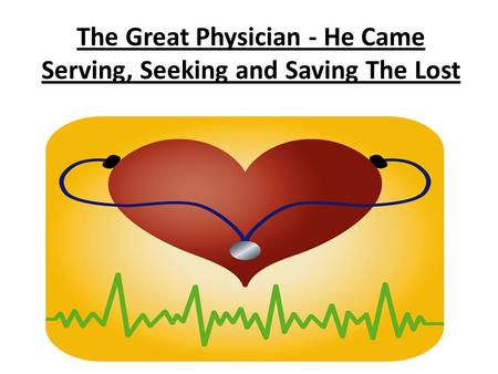 The Great Physician - He Came Serving, Seeking and Saving The Lost
