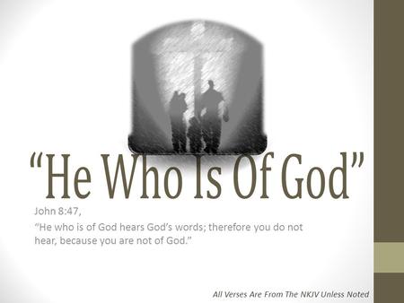 “He Who Is Of God” John 8:47, “He who is of God hears God’s words; therefore you do not hear, because you are not of God.” All Verses Are From The NKJV.
