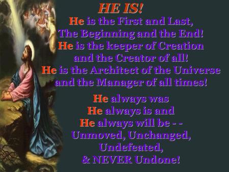 HE IS! He is the First and Last, The Beginning and the End!