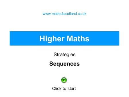 Higher Maths Strategies www.maths4scotland.co.uk Click to start Sequences.
