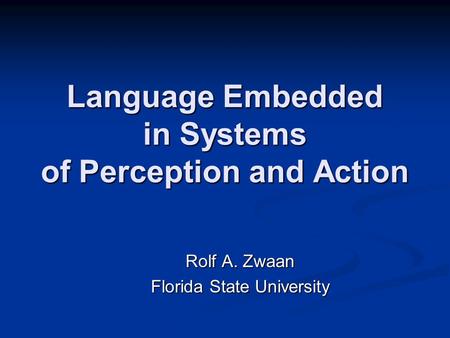 Language Embedded in Systems of Perception and Action Rolf A. Zwaan Florida State University.