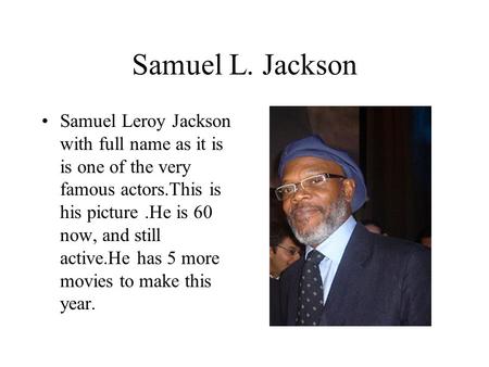 Samuel L. Jackson Samuel Leroy Jackson with full name as it is is one of the very famous actors.This is his picture.He is 60 now, and still active.He has.