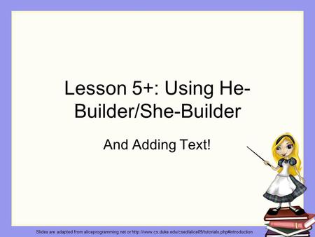 Lesson 5+: Using He- Builder/She-Builder And Adding Text! Slides are adapted from aliceprogramming.net or