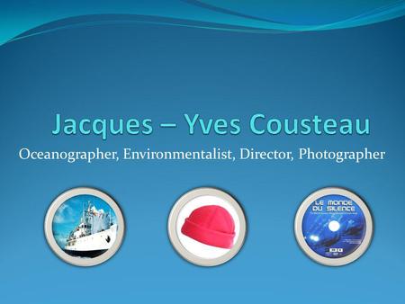 Oceanographer, Environmentalist, Director, Photographer.