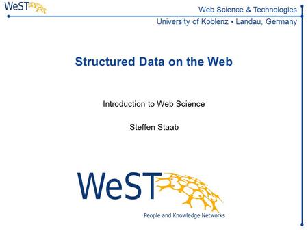 Steffen Staab 1WeST Web Science & Technologies University of Koblenz ▪ Landau, Germany Structured Data on the Web Introduction to.