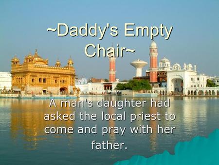 ~Daddy's Empty Chair~ A man's daughter had asked the local priest to come and pray with her father.
