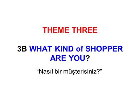 THEME THREE 3B WHAT KIND of SHOPPER ARE YOU? “Nasıl bir müşterisiniz?”