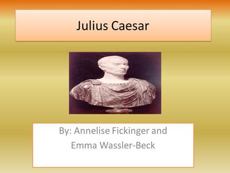 Julius Caesar Julius Caesar By: Annelise Fickinger and Emma Wassler-Beck.