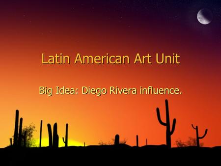 Latin American Art Unit Big Idea: Diego Rivera influence.