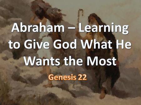 Abraham – Learning to Give God What He Wants the Most