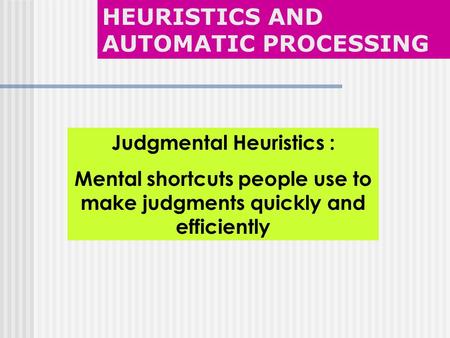Judgmental Heuristics : Mental shortcuts people use to make judgments quickly and efficiently HEURISTICS AND AUTOMATIC PROCESSING.