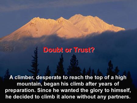 Doubt or Trust? A climber, desperate to reach the top of a high mountain, began his climb after years of preparation. Since he wanted the glory to himself,