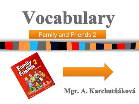 Vocabulary Family and Friends 2 Mgr. A. Karchutňáková.