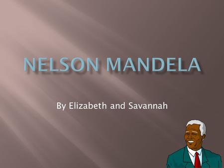 By Elizabeth and Savannah.  Nelson Mandela was born in the small village of Qunu.  He went to collage at forte hare collage in the small town of Alice.
