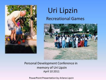 Uri Lipzin Recreational Games Personal Development Conference in memory of Uri Lipzin April 10 2011 PowerPoint Presentation by Arlene Lipzin.