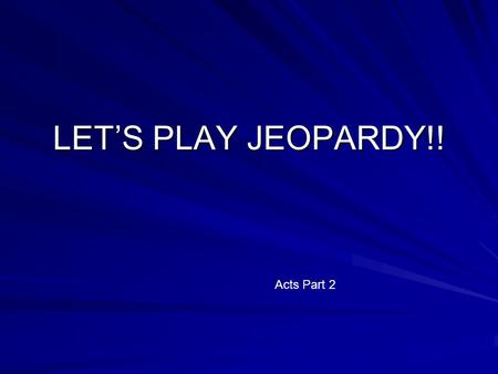 LET’S PLAY JEOPARDY!! Acts Part 2 PeterPaulPlacesConvertsCommentary $100 $200 $300 $400 $500 Final Jeopardy $$$