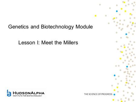 THE SCIENCE OF PROGRESS Genetics and Biotechnology Module Lesson I: Meet the Millers.